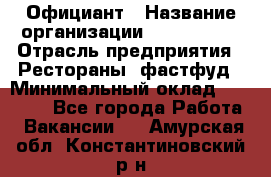 Официант › Название организации ­ Lubimrest › Отрасль предприятия ­ Рестораны, фастфуд › Минимальный оклад ­ 30 000 - Все города Работа » Вакансии   . Амурская обл.,Константиновский р-н